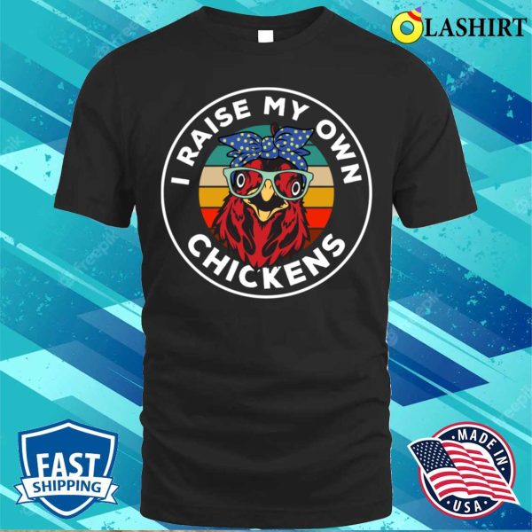 I Raise My Own Chickens Funny Chicken Lover T-Shirt