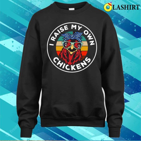 I Raise My Own Chickens Funny Chicken Lover T-Shirt