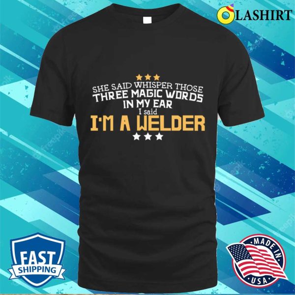 I Said Im A Welder Metal Worker And Welder Funny Welding Shirt