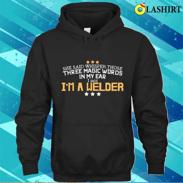 I Said Im A Welder Metal Worker And Welder Funny Welding Shirt