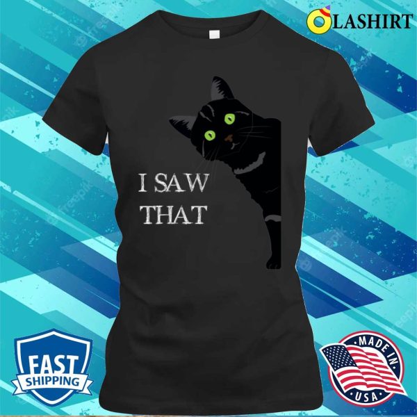 I Saw That T-shirt, I Saw That Funny Cat T-shirt