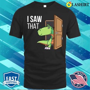 I Saw That T shirt I Saw That Funny Dinosaur T shirt 1