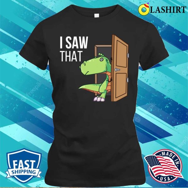 I Saw That T-shirt, I Saw That Funny Dinosaur T-shirt