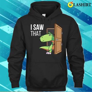 I Saw That T shirt I Saw That Funny Dinosaur T shirt 3
