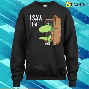 I Saw That T shirt I Saw That Funny Dinosaur T shirt 4
