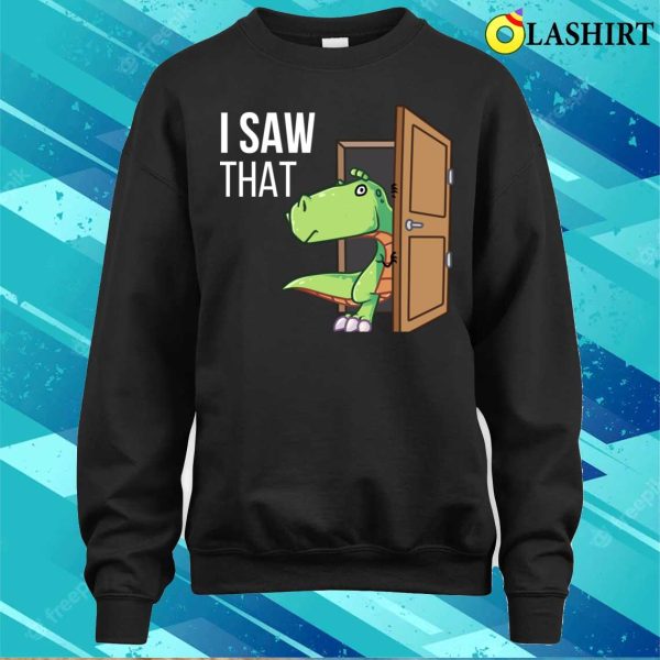 I Saw That T-shirt, I Saw That Funny Dinosaur T-shirt