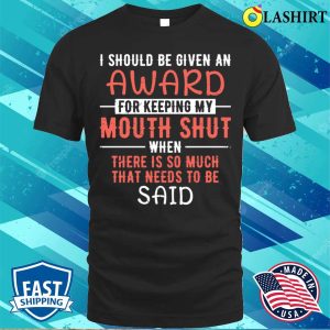 I Should Be Given An Award For Keeping My Mouth Shut Funny Saying T shirt 1