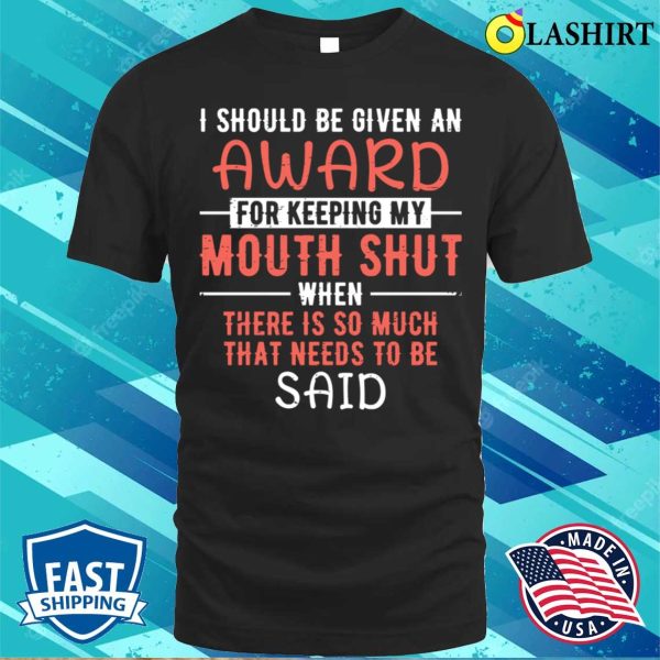 I Should Be Given An Award For Keeping My Mouth Shut Funny Saying T-shirt