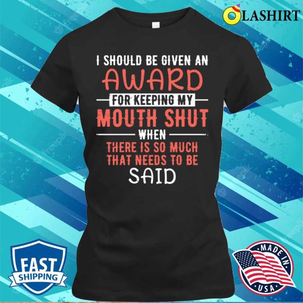 I Should Be Given An Award For Keeping My Mouth Shut Funny Saying T-shirt