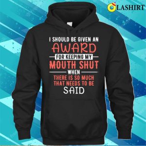 I Should Be Given An Award For Keeping My Mouth Shut Funny Saying T shirt 3