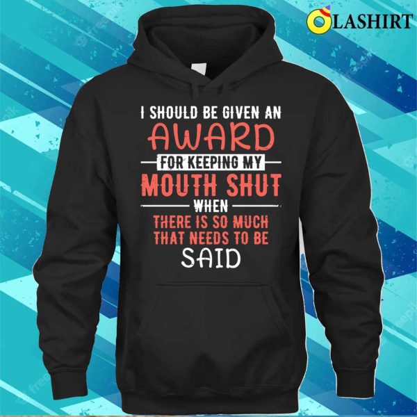 I Should Be Given An Award For Keeping My Mouth Shut Funny Saying T-shirt