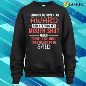 I Should Be Given An Award For Keeping My Mouth Shut Funny Saying T shirt 4