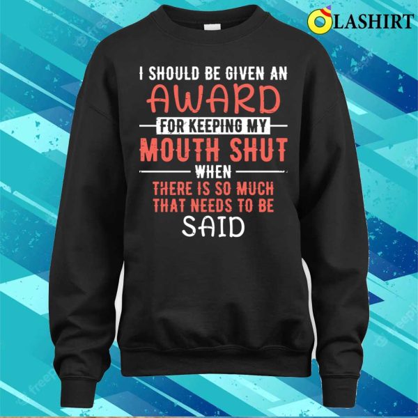 I Should Be Given An Award For Keeping My Mouth Shut Funny Saying T-shirt