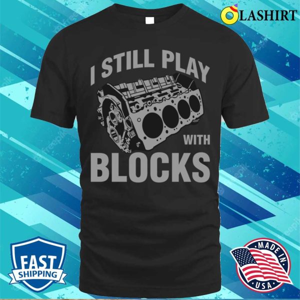 I Still Play With Blocks Funny Mechanic Gift T-shirt