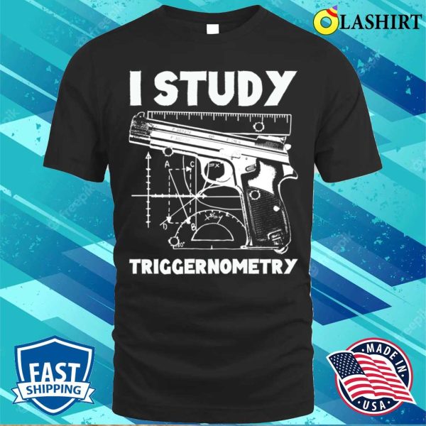 I Study Triggernometry Funny Gun Shirt, I Study Triggernometry Funny Gun Shirt