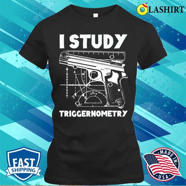 I Study Triggernometry Funny Gun Shirt, I Study Triggernometry Funny Gun Shirt