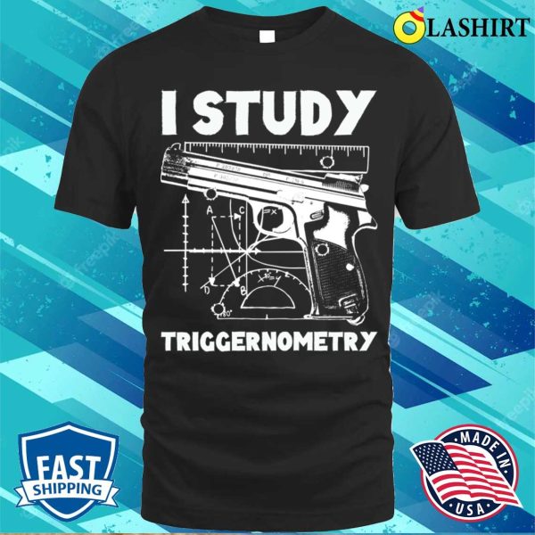 I Study Triggernometry Funny Gun T-shirt, I Study Triggernometry Funny Gun T-shirt