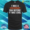I Was A Cincinnati Fan Before It Was Cool Funny Proud Oh Cincinnati Gift T-shirt