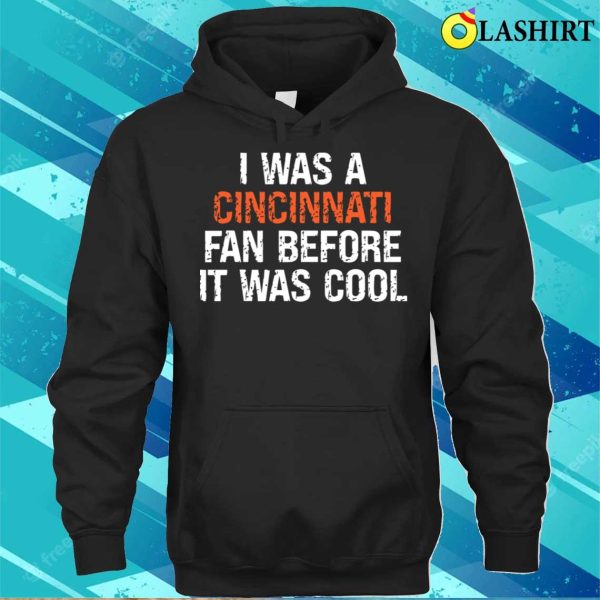 I Was A Cincinnati Fan Before It Was Cool Funny Proud Oh Cincinnati Gift T-shirt