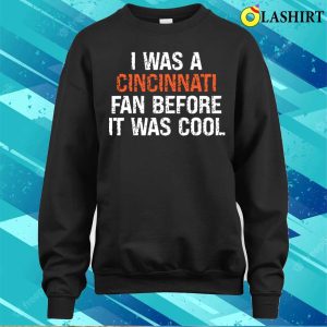 I Was A Cincinnati Fan Before It Was Cool Funny Proud Oh Cincinnati Gift T shirt 4