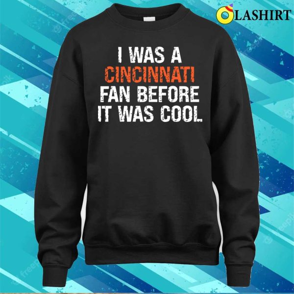 I Was A Cincinnati Fan Before It Was Cool Funny Proud Oh Cincinnati Gift T-shirt