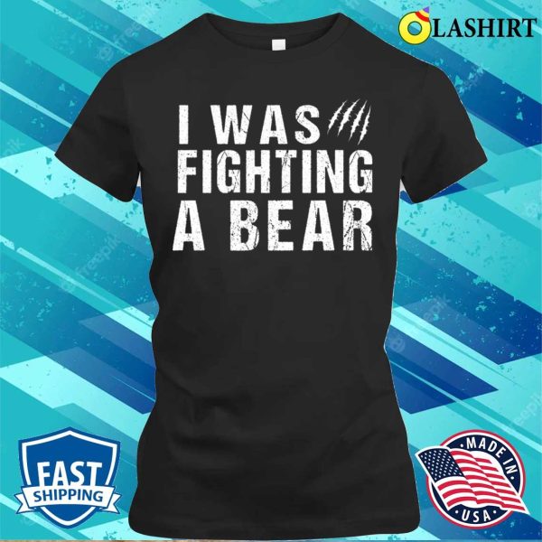 I Was Fighting A Bear Funny Injury Get Well Gift T-shirt