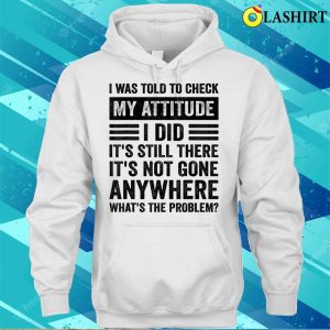 I Was Told To Check My Attitude Funny Sarcastic Sassy Saying T shirt 3