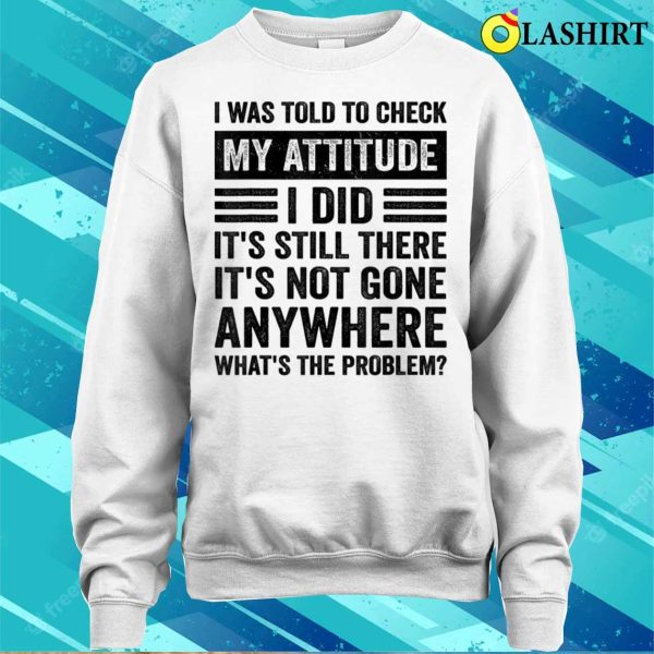 I Was Told To Check My Attitude Funny Sarcastic Sassy Saying T-shirt