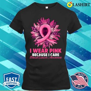 I Wear Pink Because I Care Sunflower Breast Cancer Awareness Shirt 2