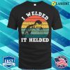 I Welded It Helded Funny Metal Worker And Welder Funny Welding Shirt