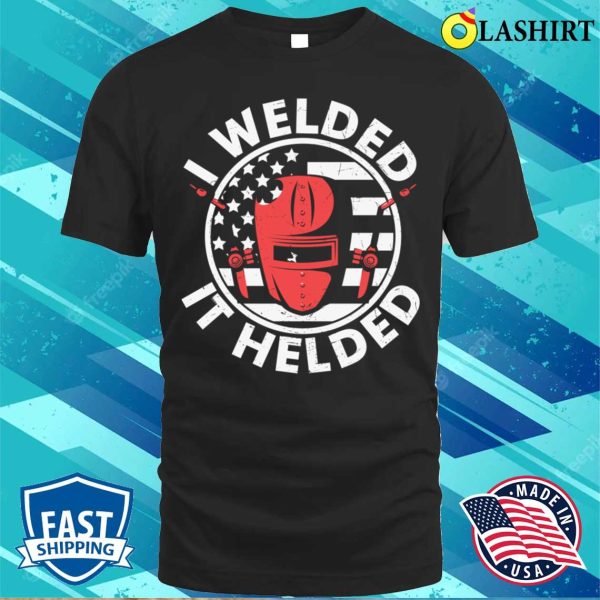 I Welded It Helded Us Flag Metal Worker And Welder Funny Welding Shirt