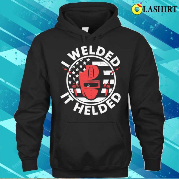 I Welded It Helded Us Flag Metal Worker And Welder Funny Welding Shirt