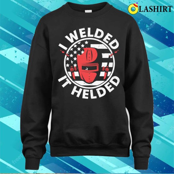 I Welded It Helded Us Flag Metal Worker And Welder Funny Welding Shirt