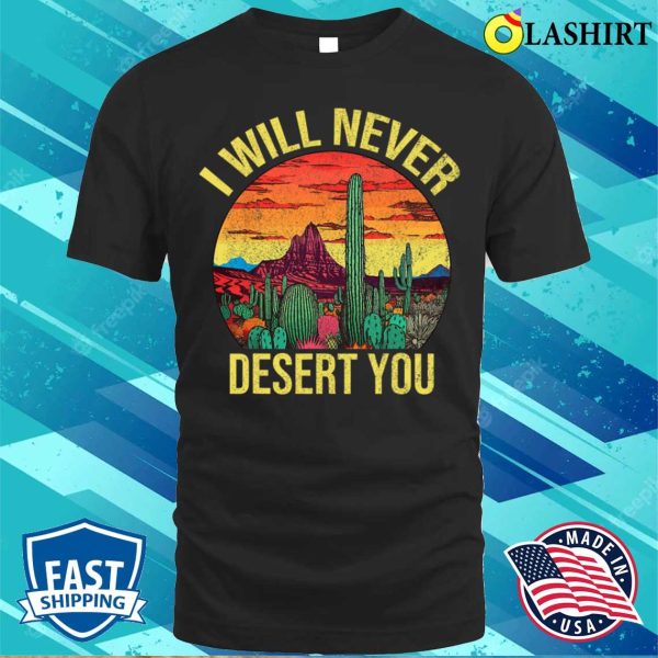 I Will Never Desert You Cactus Funny Succulent Plant Lover T-shirt