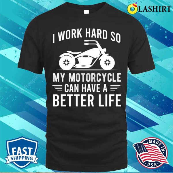 I Work Hard So My Motorcycle Can Have A Better Life Funny Motorcycle Owner T-shirt