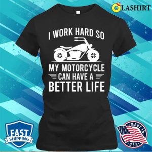 I Work Hard So My Motorcycle Can Have A Better Life Funny Motorcycle Owner T shirt 2