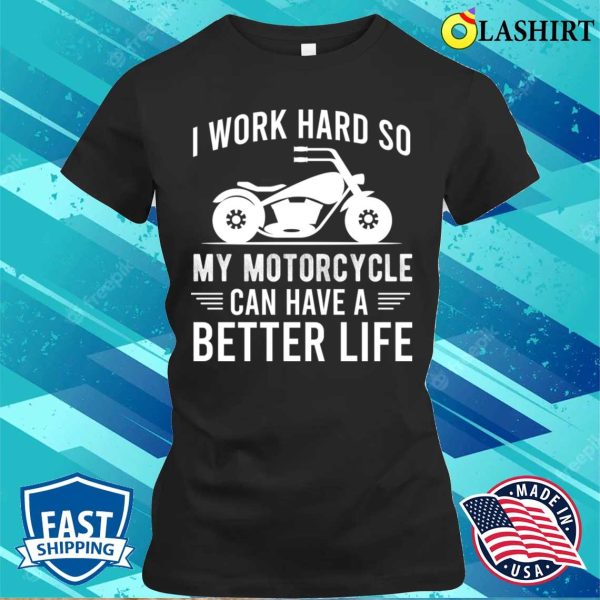 I Work Hard So My Motorcycle Can Have A Better Life Funny Motorcycle Owner T-shirt