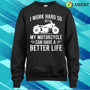 I Work Hard So My Motorcycle Can Have A Better Life Funny Motorcycle Owner T shirt 4