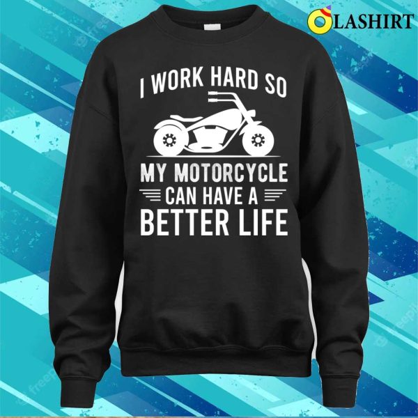 I Work Hard So My Motorcycle Can Have A Better Life Funny Motorcycle Owner T-shirt