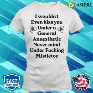 I Wouldnt Even Kiss You Under A General Anaesthetic Funny Shirt 1
