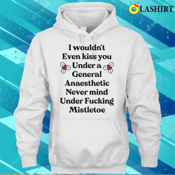 I Wouldnt Even Kiss You Under A General Anaesthetic Funny Shirt