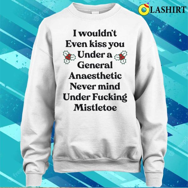 I Wouldnt Even Kiss You Under A General Anaesthetic Funny Shirt