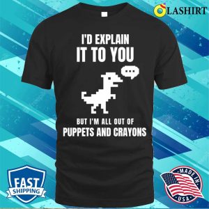Id Explain It To You But Im All Out Of Puppets And Crayons T shirt 1