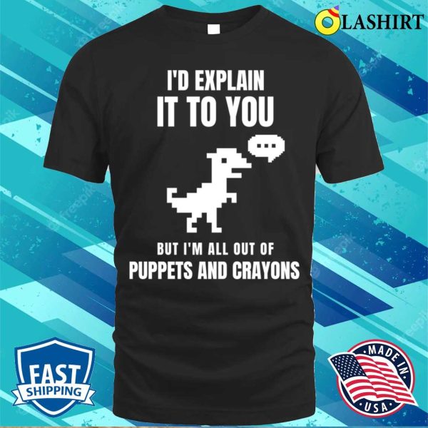 I’d Explain It To You But I’m All Out Of Puppets And Crayons T-shirt