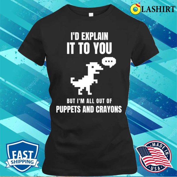 I’d Explain It To You But I’m All Out Of Puppets And Crayons T-shirt