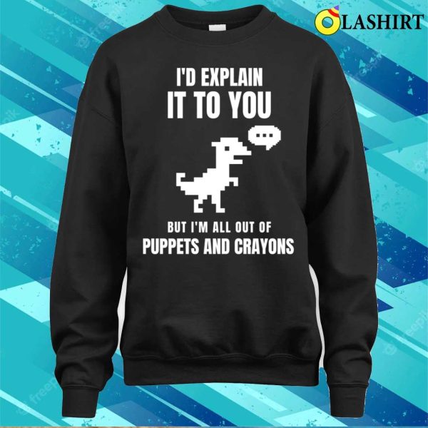 I’d Explain It To You But I’m All Out Of Puppets And Crayons T-shirt