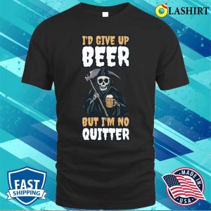 Id Give Up Beer Funny Beer Gift T shirt 1