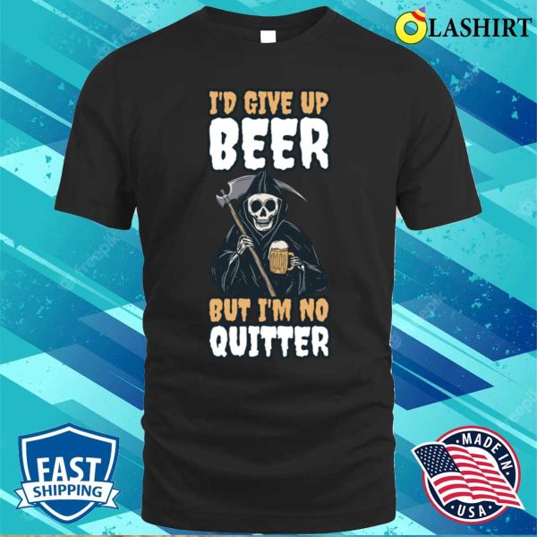 Id Give Up Beer Funny Beer Gift T-shirt