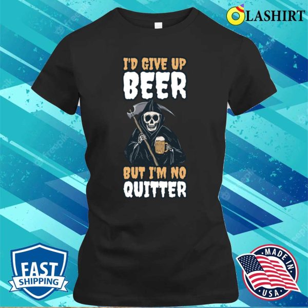 Id Give Up Beer Funny Beer Gift T-shirt