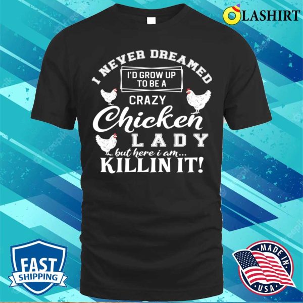 Id Grow Up To Be A Crazy Chicken Lady Funny Chicken Lover For Farm Lady Gifts For Her T-shirt